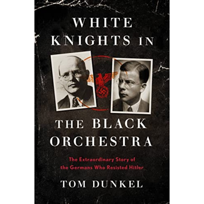 White Knights in the Black Orchestra: The Extraordinary Story of the Germans Who Resisted Hitler