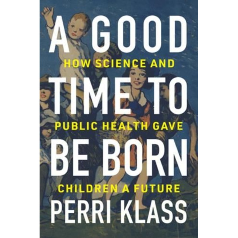 A Good Time to Be Born: How Science and Public Health Gave Children a Future