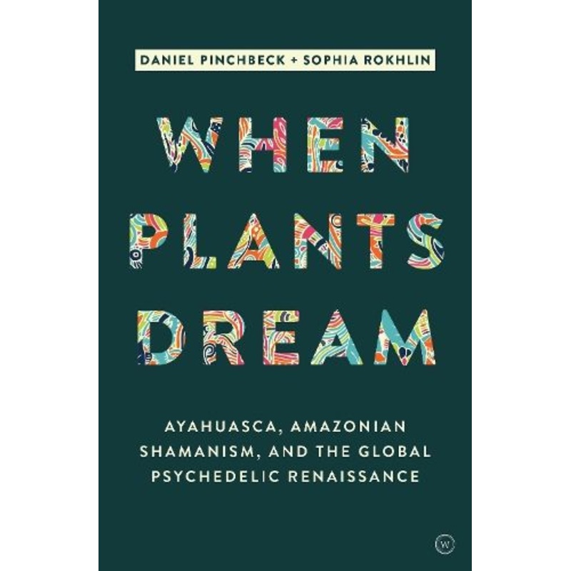 When Plants Dream: Ayahuasca, Amazonian Shamanism and the Global Psychedelic Renaissance